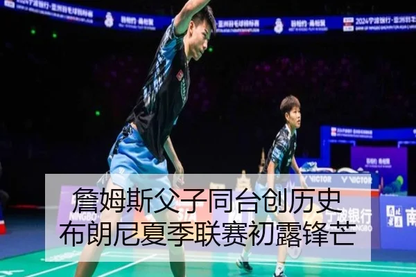 詹姆斯父子同台创历史 布朗尼夏季联赛初露锋芒